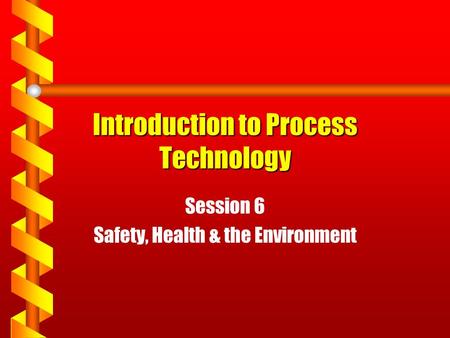 Introduction to Process Technology Session 6 Safety, Health & the Environment.