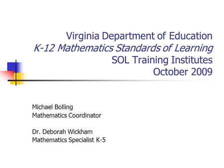 Virginia Department of Education K-12 Mathematics Standards of Learning SOL Training Institutes October 2009 Michael Bolling Mathematics Coordinator Dr.