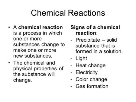 Chemical Reactions A chemical reaction is a process in which one or more substances change to make one or more new substances. The chemical and physical.