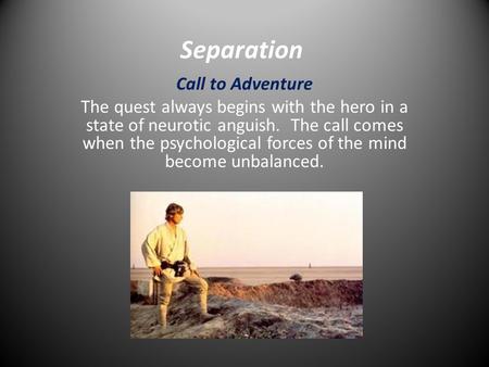 Separation Call to Adventure The quest always begins with the hero in a state of neurotic anguish. The call comes when the psychological forces of the.
