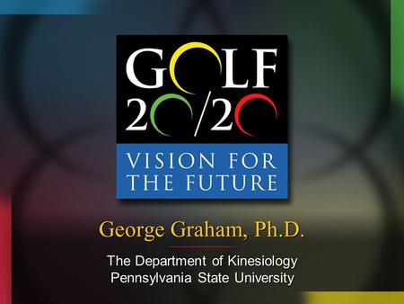 George Graham, Ph.D. The Department of Kinesiology Pennsylvania State University.
