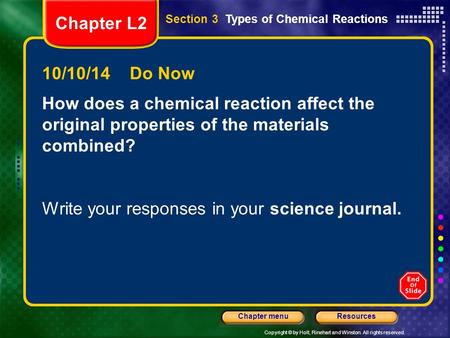 Copyright © by Holt, Rinehart and Winston. All rights reserved. ResourcesChapter menu 10/10/14 Do Now How does a chemical reaction affect the original.