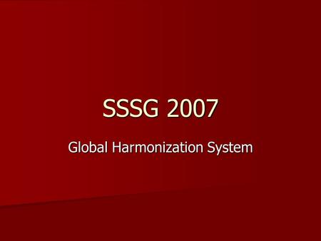 SSSG 2007 Global Harmonization System. What is GHS ? GHS is an international system designed to standardize the communication of hazardous substances.