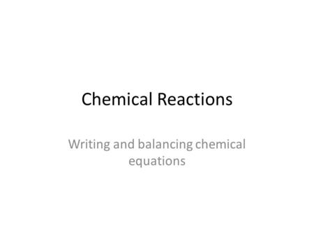 Chemical Reactions Writing and balancing chemical equations.
