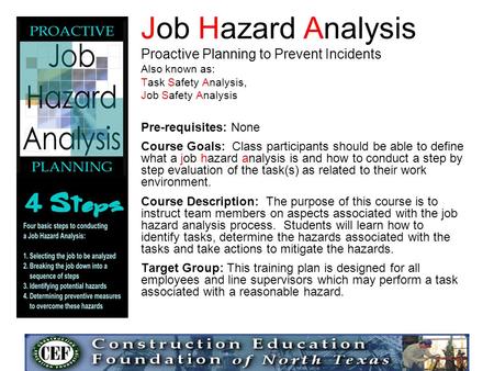 Job Hazard Analysis Proactive Planning to Prevent Incidents Also known as: Task Safety Analysis, Job Safety Analysis Pre-requisites: None Course Goals: