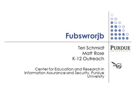 Fubswrorjb Teri Schmidt Matt Rose K-12 Outreach Center for Education and Research in Information Assurance and Security, Purdue University.