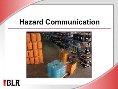 Hazard Communication. © Business & Legal Reports, Inc. 1007 Session Objectives You will be able to: Understand the hazards of materials in your work area.