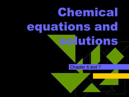Chemical equations and solutions Chapter 6 and 7.