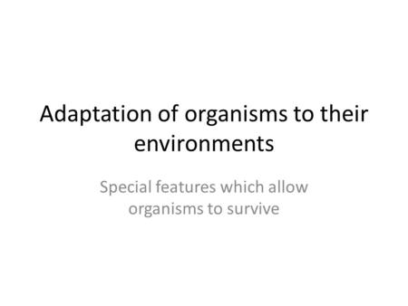 Adaptation of organisms to their environments Special features which allow organisms to survive.