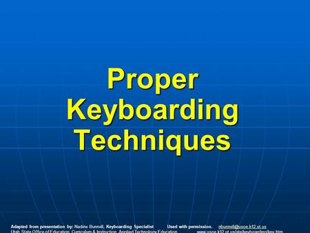 Proper Keyboarding Techniques Adapted from presentation by: Nadine Bunnell, Keyboarding Specialist Used with permission.