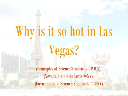 Why is it so hot in Las Vegas? (Principles of Science Standards=P.0.S) (Nevada State Standards =NV) (Environmental Science Standards = ENV)
