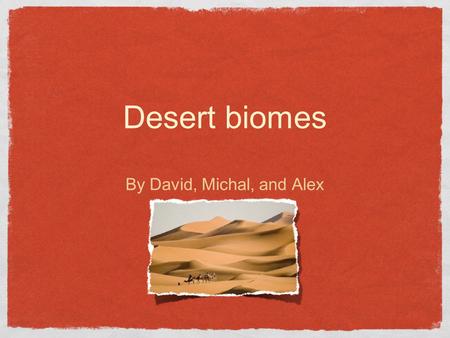 Desert biomes By David, Michal, and Alex. Climate Cold Deserts Snows in the winter Temperature in winter ranges from -2 to 4° C and in the summer 21 to.