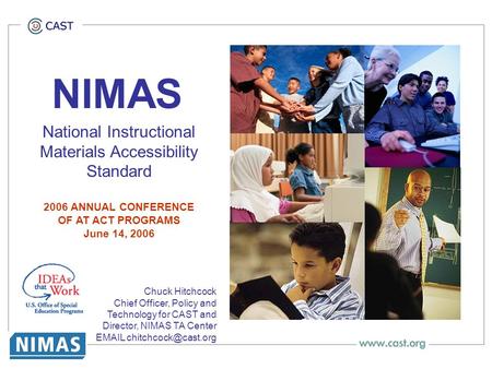 NIMAS National Instructional Materials Accessibility Standard 2006 ANNUAL CONFERENCE OF AT ACT PROGRAMS June 14, 2006 Chuck Hitchcock Chief Officer, Policy.