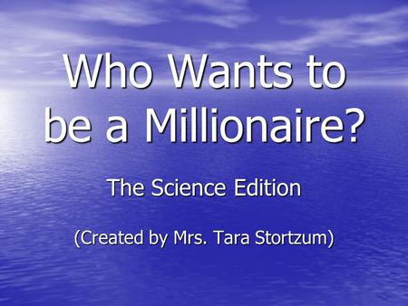 Who Wants to be a Millionaire? The Science Edition (Created by Mrs. Tara Stortzum)