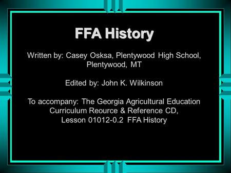 FFA History Written by: Casey Osksa, Plentywood High School, Plentywood, MT Edited by: John K. Wilkinson To accompany: The Georgia Agricultural Education.