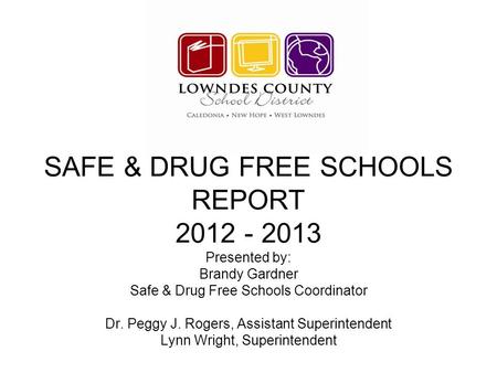 SAFE & DRUG FREE SCHOOLS REPORT 2012 - 2013 Presented by: Brandy Gardner Safe & Drug Free Schools Coordinator Dr. Peggy J. Rogers, Assistant Superintendent.