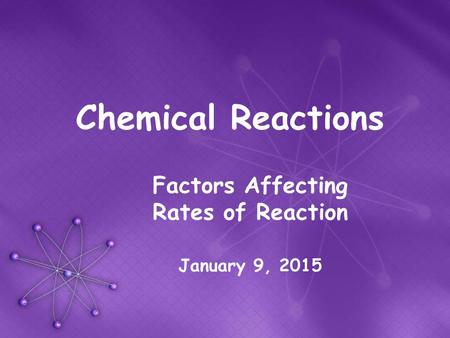 Chemical Reactions Factors Affecting Rates of Reaction January 9, 2015.