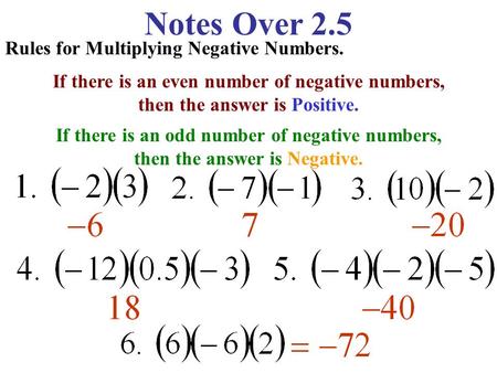 Notes Over 2.5 Rules for Multiplying Negative Numbers. If there is an even number of negative numbers, then the answer is Positive. If there is an odd.