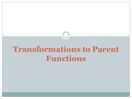 Transformations to Parent Functions. Translation (Shift) A vertical translation is made on a function by adding or subtracting a number to the function.