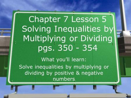 Chapter 7 Lesson 5 Solving Inequalities by Multiplying or Dividing pgs. 350 - 354 What you’ll learn: Solve inequalities by multiplying or dividing by.