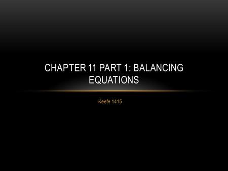 Keefe 1415 CHAPTER 11 PART 1: BALANCING EQUATIONS.