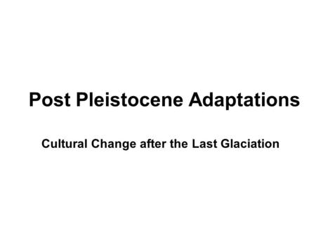 Post Pleistocene Adaptations Cultural Change after the Last Glaciation.