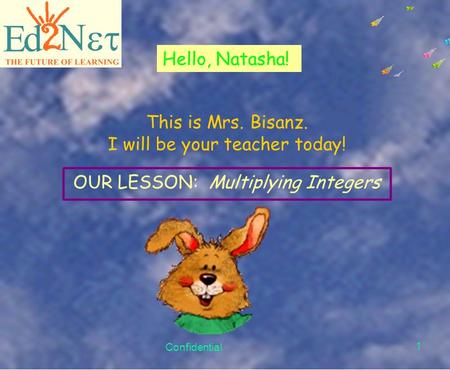 Confidential 1 Hello, Natasha! This is Mrs. Bisanz. I will be your teacher today! OUR LESSON: Multiplying Integers.