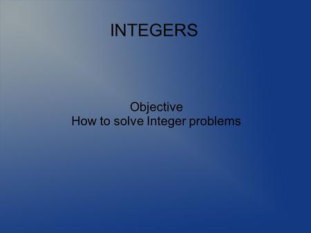 Objective How to solve Integer problems