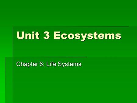 Unit 3 Ecosystems Chapter 6: Life Systems.