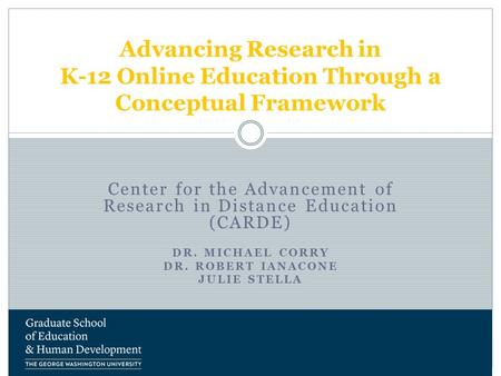 Center for the Advancement of Research in Distance Education (CARDE) DR. MICHAEL CORRY DR. ROBERT IANACONE JULIE STELLA Advancing Research in K-12 Online.