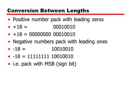 Conversion Between Lengths Positive number pack with leading zeros +18 = 00010010 +18 = 00000000 00010010 Negative numbers pack with leading ones -18 =