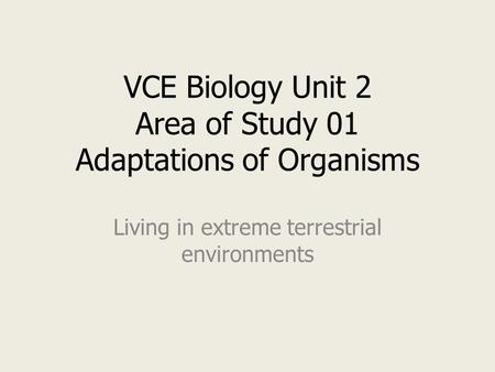 VCE Biology Unit 2 Area of Study 01 Adaptations of Organisms Living in extreme terrestrial environments.