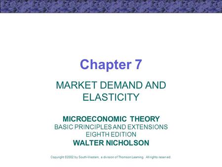 Chapter 7 MARKET DEMAND AND ELASTICITY Copyright ©2002 by South-Western, a division of Thomson Learning. All rights reserved. MICROECONOMIC THEORY BASIC.