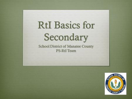 RtI Basics for Secondary School District of Manatee County PS-RtI Team.