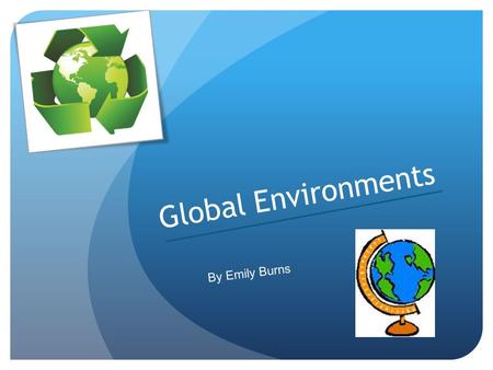 Global Environments By Emily Burns.