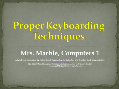 Mrs. Marble, Computers 1 Adapted from presentation by: Nadine Bunnell, Keyboarding Specialist. And Mrs. Coombs. Used with permission.