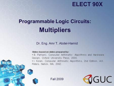 Programmable Logic Circuits: Multipliers Dr. Eng. Amr T. Abdel-Hamid ELECT 90X Fall 2009 Slides based on slides prepared by: B. Parhami, Computer Arithmetic: