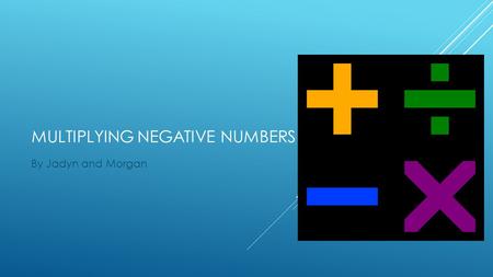 MULTIPLYING NEGATIVE NUMBERS By Jadyn and Morgan.
