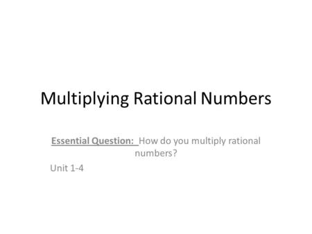 Multiplying Rational Numbers Essential Question: How do you multiply rational numbers? Unit 1-4.
