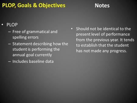 PLOP, Goals & Objectives Notes PLOP – Free of grammatical and spelling errors – Statement describing how the student is performing the annual goal currently.