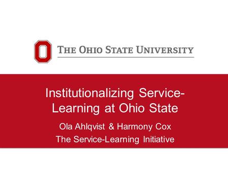 Institutionalizing Service- Learning at Ohio State Ola Ahlqvist & Harmony Cox The Service-Learning Initiative.