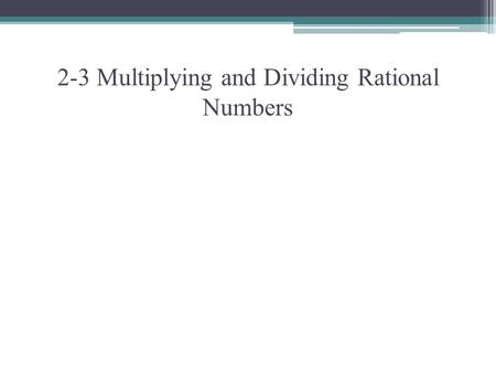 2-3 Multiplying and Dividing Rational Numbers. Ex. 1 Multiplying Same Signs ▫ Always positive answer  2(2) = 4 or -2(-2) = 4 Different Signs ▫ Always.