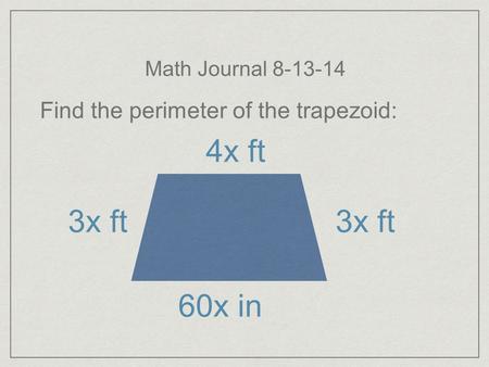 Math Journal 8-13-14 Find the perimeter of the trapezoid: 4x ft 3x ft 60x in.