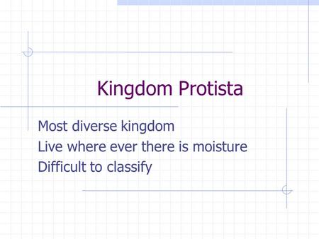 Kingdom Protista Most diverse kingdom Live where ever there is moisture Difficult to classify.