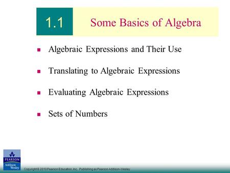 Copyright © 2010 Pearson Education, Inc. Publishing as Pearson Addison-Wesley Some Basics of Algebra Algebraic Expressions and Their Use Translating to.