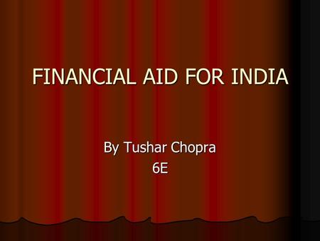 FINANCIAL AID FOR INDIA By Tushar Chopra 6E. Topics India The Developing Country India The Developing Country Under weight and stunted children Under.