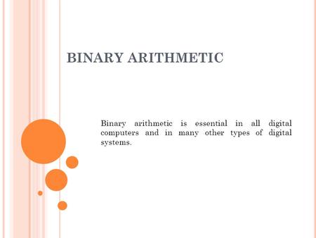 BINARY ARITHMETIC Binary arithmetic is essential in all digital computers and in many other types of digital systems.