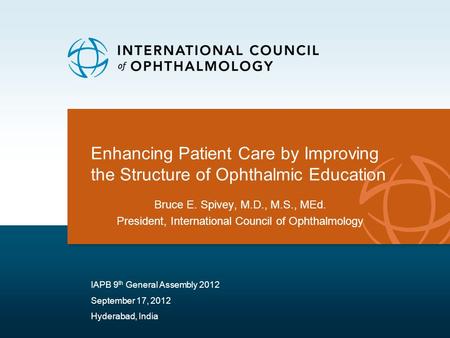 Enhancing Patient Care by Improving the Structure of Ophthalmic Education Bruce E. Spivey, M.D., M.S., MEd. President, International Council of Ophthalmology.