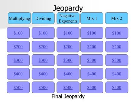 Jeopardy $100 MultiplyingDividing Negative Exponents Mix 1Mix 2 $200 $300 $400 $500 $400 $300 $200 $100 $500 $400 $300 $200 $100 $500 $400 $300 $200 $100.