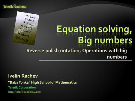 Reverse polish notation, Operations with big numbers Ivelin Rachev Telerik Corporation  “Baba Tonka” High School of Mathematics.